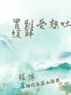 胃难受想吐快速缓解