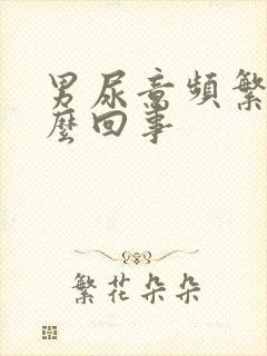 男尿意频繁是怎么回事