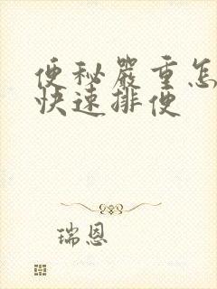 便秘严重怎样能快速排便