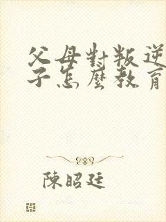 父母对叛逆期孩子怎么教育方法