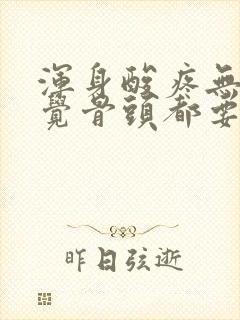 浑身酸疼无力感觉骨头都要散架了