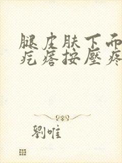 腿皮肤下面有个疙瘩按压疼