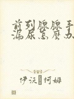 前列腺腺手术后漏尿怎么办