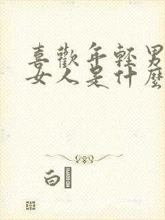 喜欢年轻男人的女人是什么心态