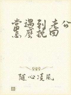 当遇到老公外遇怎么挽回