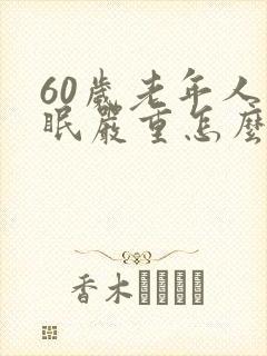 60岁老年人失眠严重怎么办