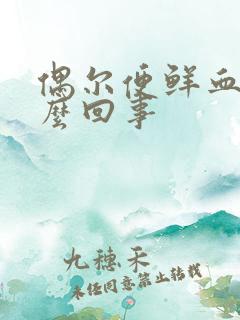 偶尔便鲜血是怎么回事