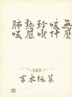 肺热干咳无痰久咳应吃什么药