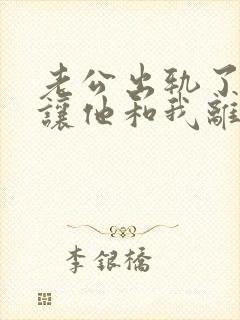 老公出轨了小三让他和我离婚怎么应对