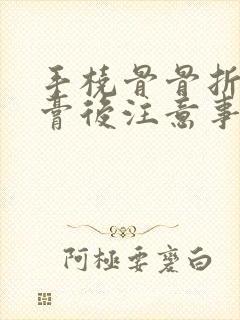 手桡骨骨折拆石膏后注意事项