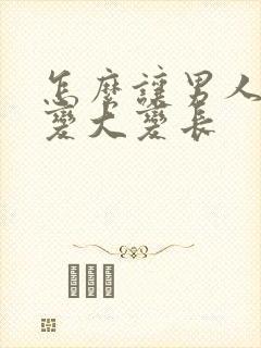 怎么让男人阴劲变大变长