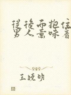 从后面抱住你的男人意味着什么