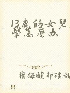 13岁的女儿厌学怎么办