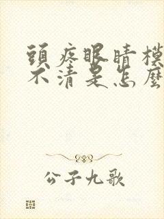 头疼眼睛模糊看不清是怎么回事