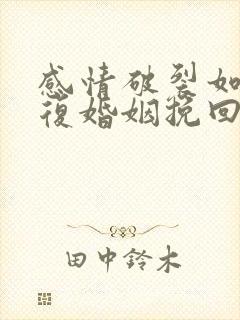 感情破裂如何修复婚姻挽回出轨老公