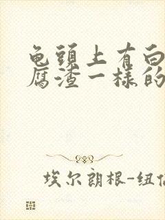 龟头上有白色豆腐渣一样的东西还痒