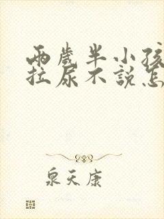 两岁半小孩拉屎拉尿不说怎么办