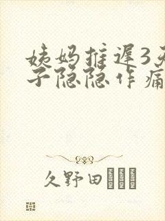 姨妈推迟3天肚子隐隐作痛