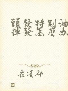 头发特别油容易掉发怎么办