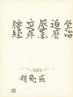 腰突压迫坐骨神经疼怎么治疗