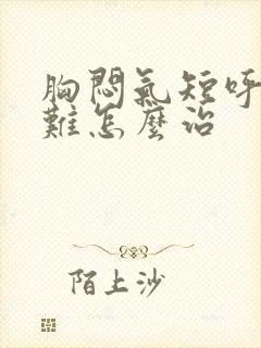 胸闷气短呼吸困难怎么治