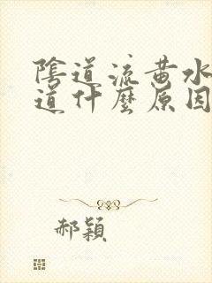 阴道流黄水有味道什么原因