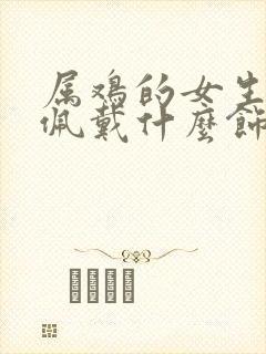 属鸡的女生适合佩戴什么饰品