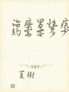 治疗男性疾病大约需要多少钱