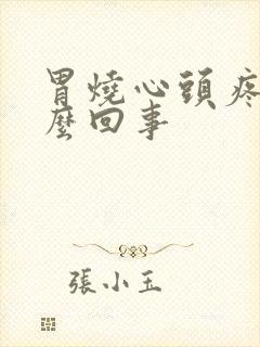 胃烧心头疼是怎么回事