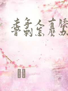 老年人有膝关节骨刺怎么办