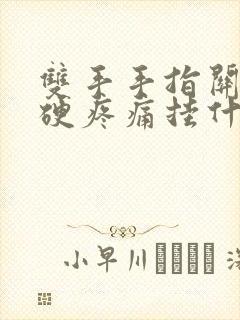 双手手指关节僵硬疼痛挂什么科