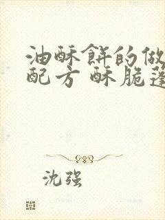 油酥饼的做法和配方 酥脆蓬松