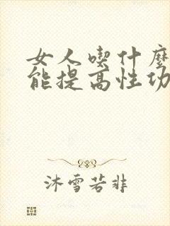 女人吃什么食物能提高性功能