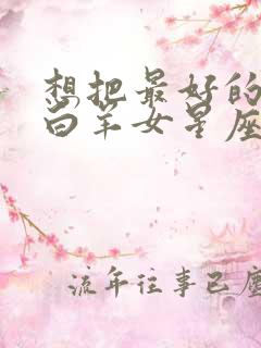 想把最好的都给白羊女星座男