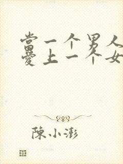 当一个男人真正爱上一个女人时