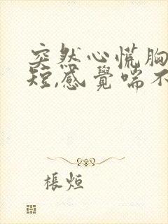 突然心慌胸闷气短,感觉喘不上气什么原因