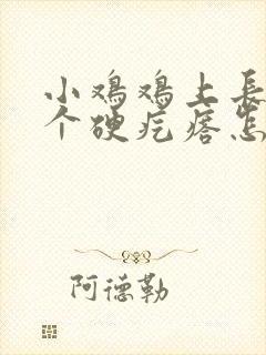 小鸡鸡上长了一个硬疙瘩怎么回事