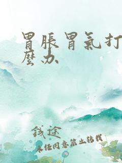 胃胀胃气打嗝怎么办