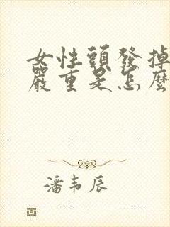 女性头发掉发很严重是怎么回事