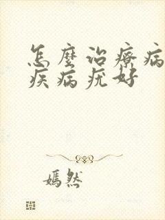 怎么治疗病毒性疾病疣好