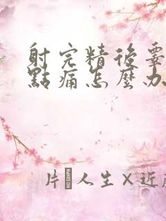 射完精后睾丸有点痛怎么办