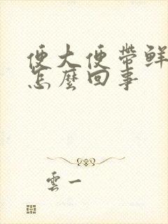 便大便带鲜血是怎么回事