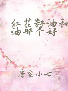 红花籽油和山茶油哪个好