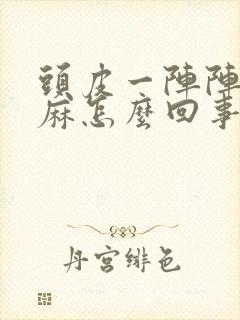 头皮一阵阵的发麻怎么回事