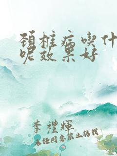 颈椎病吃什么药呢效果好