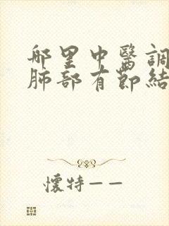 哪里中医调理好肺部有节结