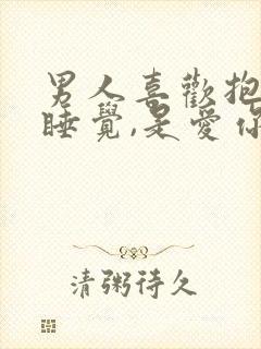 男人喜欢抱着你睡觉,是爱你吗?