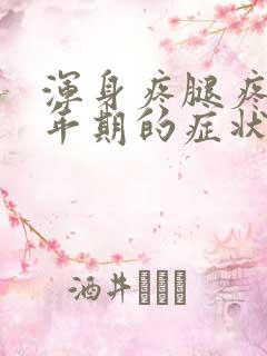 浑身疼腿疼是更年期的症状吗