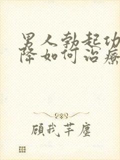 男人勃起功能下降如何治疗