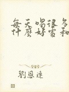 每天喝很多水有什么好处和坏处